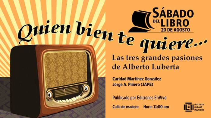 Este 20 de agosto de 2022, en el espacio Sábado del Libro se presentará el título: Quien bien te quiere… Las tres grandes pasiones de Alberto Luberta, de Caridad Martínez González y Jorge Antonio Piñero (JAPE), de la Editorial EnVivo.